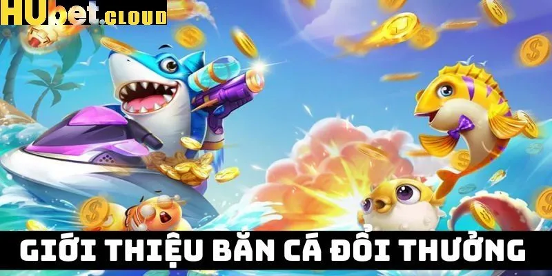 Top những game bắn cá đổi thưởng ăn khách nhất tại HUBET