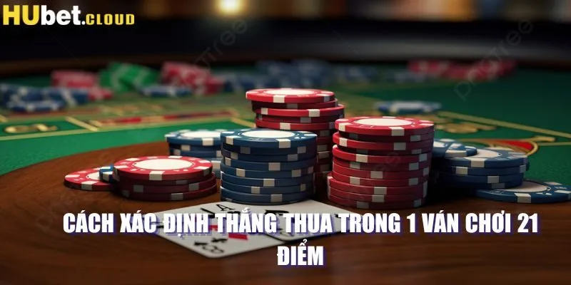 Cách xác định thắng thua trong 1 ván chơi 21 điểm