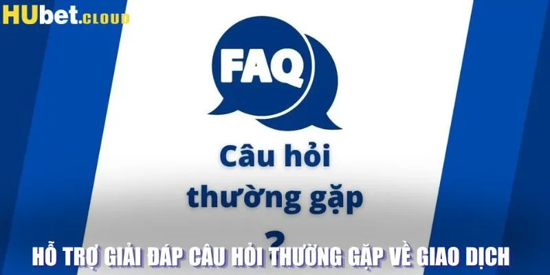 Hỗ trợ giải đáp câu hỏi thường gặp về giao dịch 