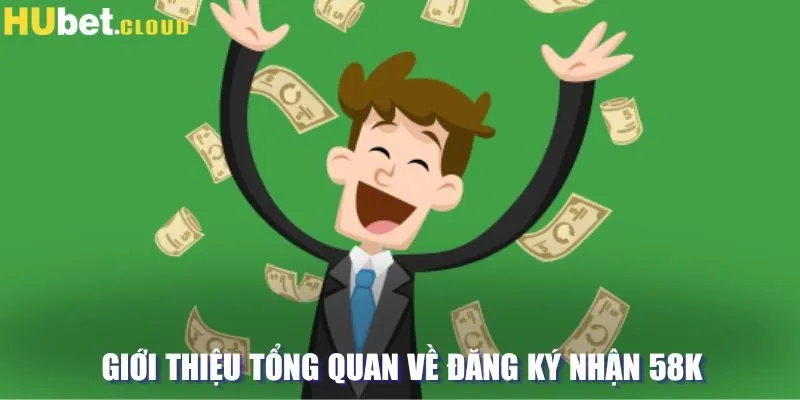 Tổng quan về chương trình đăng ký nhận 58K