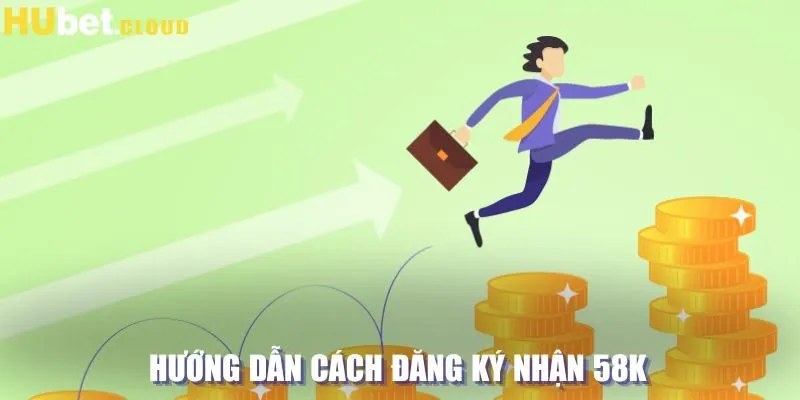 Hướng dẫn cách đăng ký để nhận được 58K