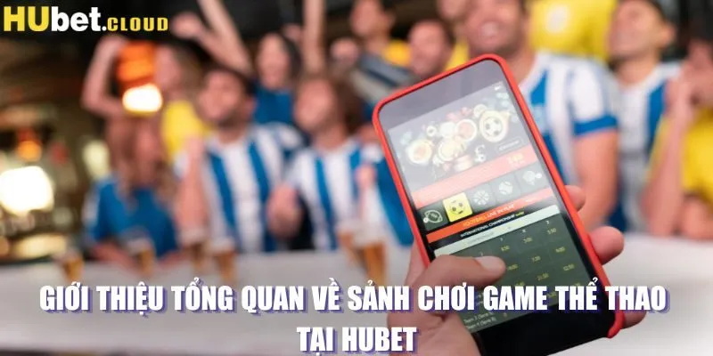 Giới thiệu tổng quan về sảnh chơi game thể thao tại Hubet