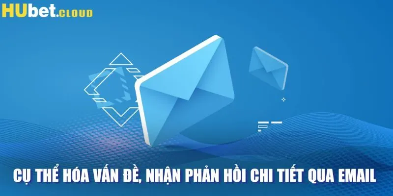 Cụ thể hóa vấn đề, nhận phản hồi chi tiết qua email 