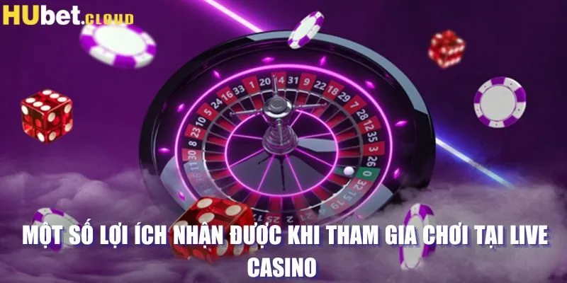 Một số lợi ích nhận được khi tham gia chơi tại live casino 