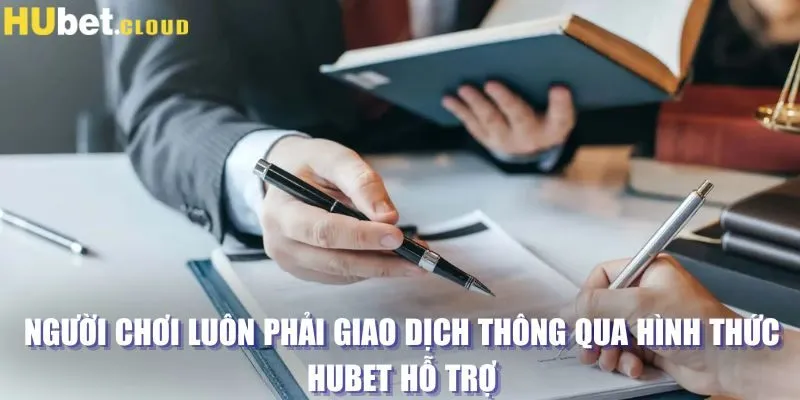 Người chơi luôn phải giao dịch thông qua hình thức Hubet hỗ trợ