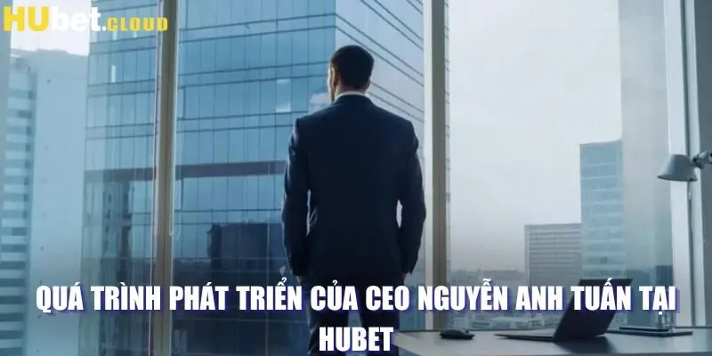 Quá trình phát triển của CEO Nguyễn Anh Tuấn tại HUBET