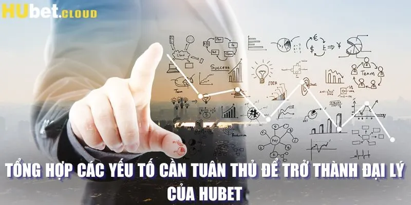 Tổng hợp các yếu tố cần tuân thủ để trở thành đại lý của HUBET